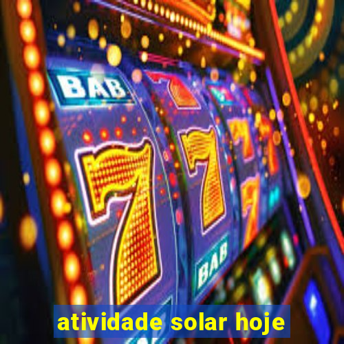 atividade solar hoje